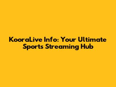 KooraLive Info: Your Ultimate Sports Streaming Hub