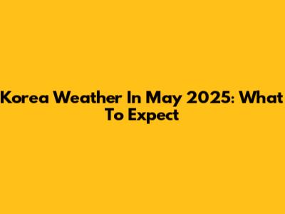 Korea Weather In May 2025: What To Expect