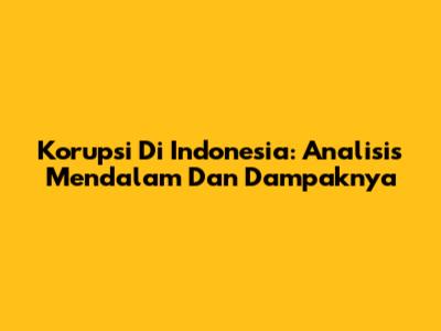 Korupsi Di Indonesia: Analisis Mendalam Dan Dampaknya