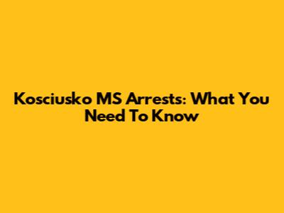 Kosciusko MS Arrests: What You Need To Know
