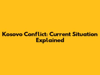 Kosovo Conflict: Current Situation Explained