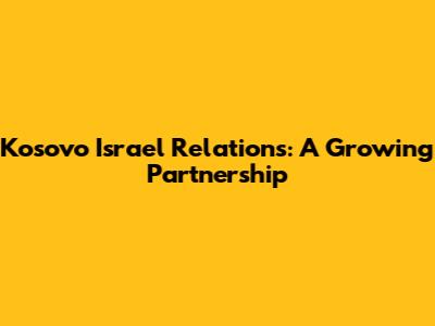 Kosovo Israel Relations: A Growing Partnership