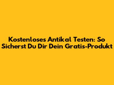 Kostenloses Antikal Testen: So Sicherst Du Dir Dein Gratis-Produkt