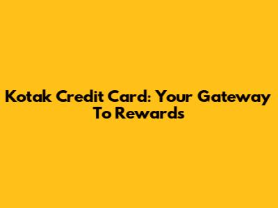 Kotak Credit Card: Your Gateway To Rewards