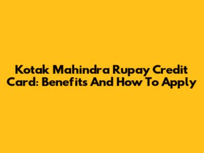 Kotak Mahindra Rupay Credit Card: Benefits And How To Apply