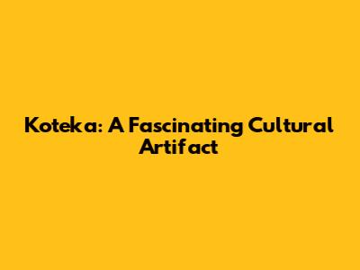 Koteka: A Fascinating Cultural Artifact