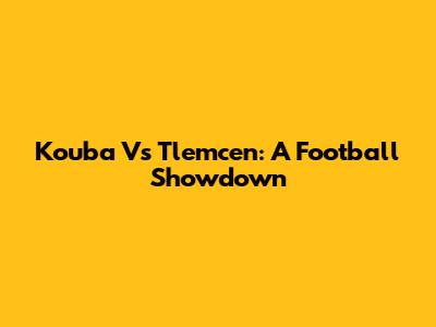 Kouba Vs Tlemcen: A Football Showdown