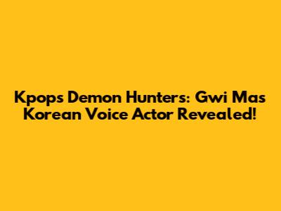 Kpop's Demon Hunters: Gwi Ma's Korean Voice Actor Revealed!