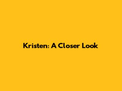 Kristen: A Closer Look