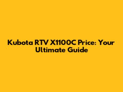 Kubota RTV X1100C Price: Your Ultimate Guide