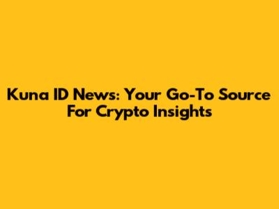 Kuna ID News: Your Go-To Source For Crypto Insights