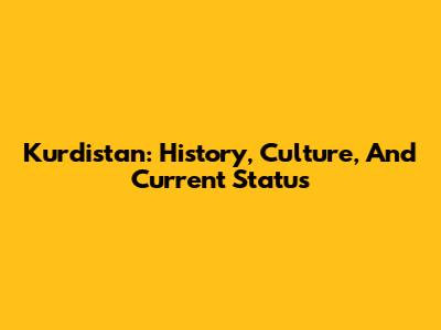 Kurdistan: History, Culture, And Current Status