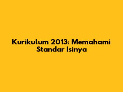 Kurikulum 2013: Memahami Standar Isinya
