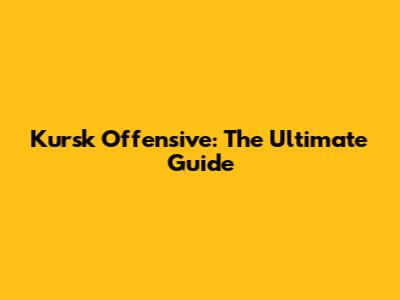 Kursk Offensive: The Ultimate Guide