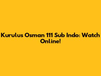 Kurulus Osman 111 Sub Indo: Watch Online!