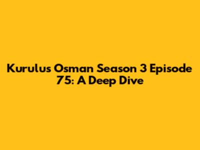 Kurulus Osman Season 3 Episode 75: A Deep Dive