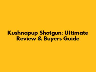 Kushnapup Shotgun: Ultimate Review & Buyer's Guide