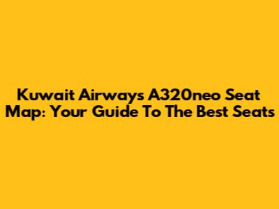 Kuwait Airways A320neo Seat Map: Your Guide To The Best Seats