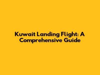Kuwait Landing Flight: A Comprehensive Guide