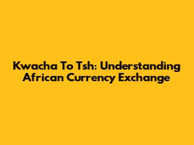 Kwacha To Tsh: Understanding African Currency Exchange