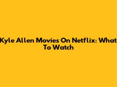 Kyle Allen Movies On Netflix: What To Watch