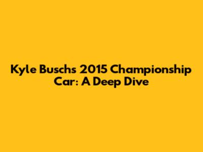 Kyle Busch's 2015 Championship Car: A Deep Dive