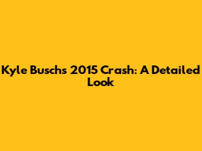 Kyle Busch's 2015 Crash: A Detailed Look