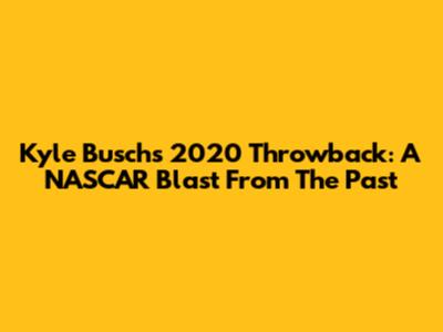 Kyle Busch's 2020 Throwback: A NASCAR Blast From The Past