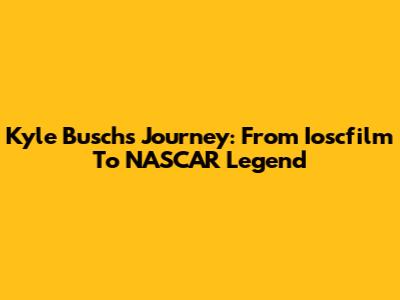 Kyle Busch's Journey: From Ioscfilm To NASCAR Legend
