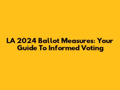 LA 2024 Ballot Measures: Your Guide To Informed Voting