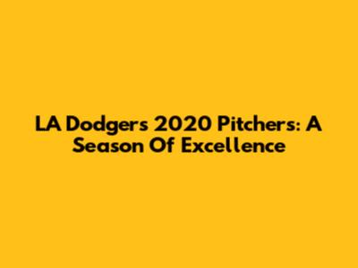 LA Dodgers 2020 Pitchers: A Season Of Excellence