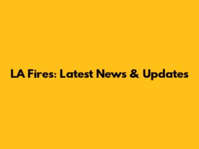 LA Fires: Latest News & Updates
