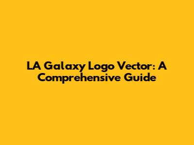 LA Galaxy Logo Vector: A Comprehensive Guide