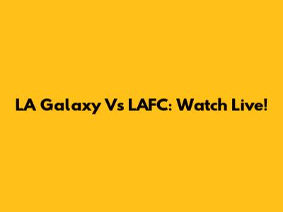 LA Galaxy Vs LAFC: Watch Live!