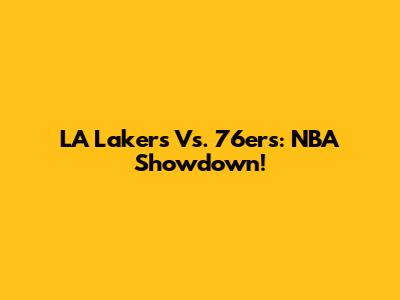 LA Lakers Vs. 76ers: NBA Showdown!