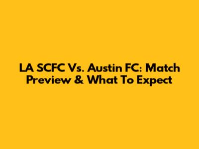 LA SCFC Vs. Austin FC: Match Preview & What To Expect