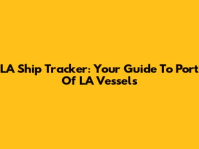 LA Ship Tracker: Your Guide To Port Of LA Vessels
