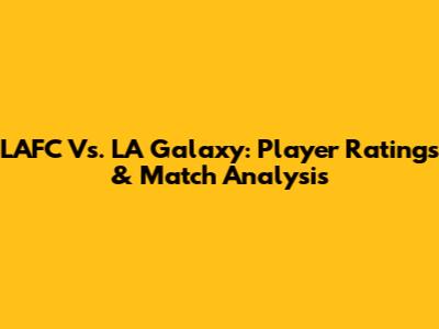 LAFC Vs. LA Galaxy: Player Ratings & Match Analysis