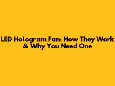 LED Hologram Fan: How They Work & Why You Need One