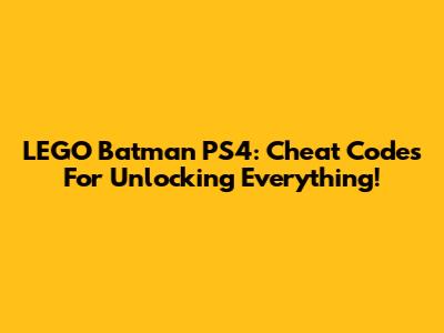 LEGO Batman PS4: Cheat Codes For Unlocking Everything!