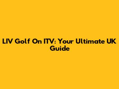 LIV Golf On ITV: Your Ultimate UK Guide