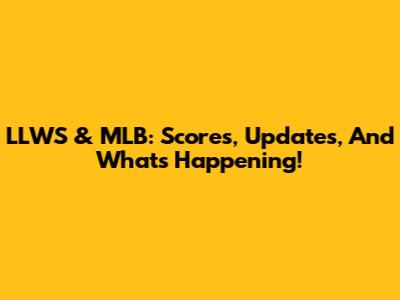 LLWS & MLB: Scores, Updates, And What's Happening!