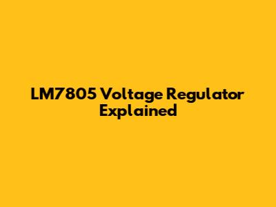 LM7805 Voltage Regulator Explained