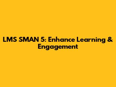 LMS SMAN 5: Enhance Learning & Engagement