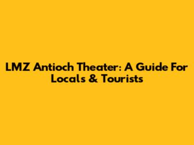 LMZ Antioch Theater: A Guide For Locals & Tourists