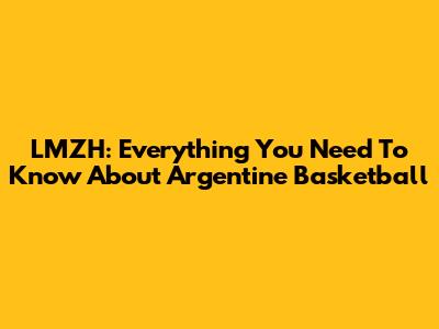 LMZH: Everything You Need To Know About Argentine Basketball