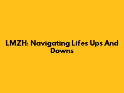 LMZH: Navigating Life's Ups And Downs