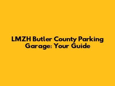 LMZH Butler County Parking Garage: Your Guide