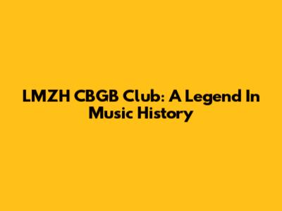 LMZH CBGB Club: A Legend In Music History