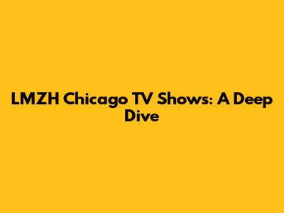 LMZH Chicago TV Shows: A Deep Dive